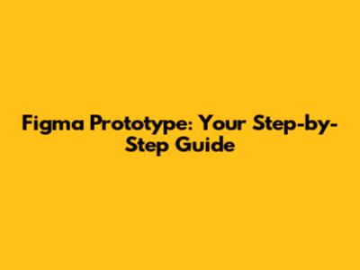 Figma Prototype: Your Step-by-Step Guide