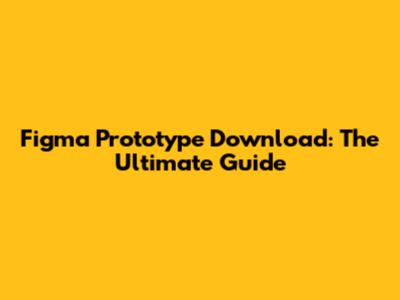 Figma Prototype Download: The Ultimate Guide