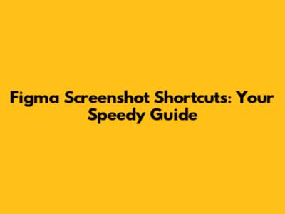 Figma Screenshot Shortcuts: Your Speedy Guide