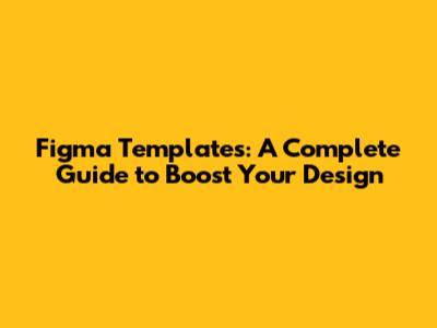 Figma Templates: A Complete Guide to Boost Your Design