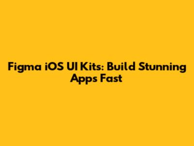Figma iOS UI Kits: Build Stunning Apps Fast