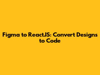 Figma to ReactJS: Convert Designs to Code