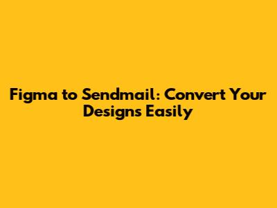 Figma to Sendmail: Convert Your Designs Easily