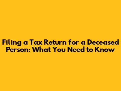 Filing a Tax Return for a Deceased Person: What You Need to Know