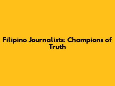 Filipino Journalists: Champions of Truth