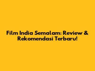 Film India Semalam: Review & Rekomendasi Terbaru!