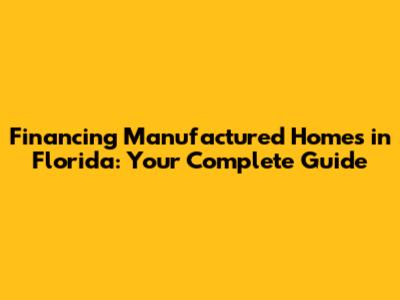 Financing Manufactured Homes in Florida: Your Complete Guide