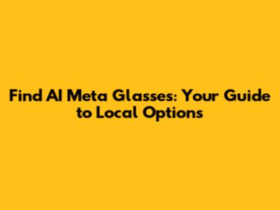 Find AI Meta Glasses: Your Guide to Local Options