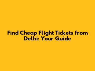Find Cheap Flight Tickets from Delhi: Your Guide