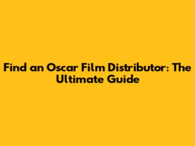 Find an Oscar Film Distributor: The Ultimate Guide