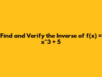Find and Verify the Inverse of f(x) = x^3 + 5