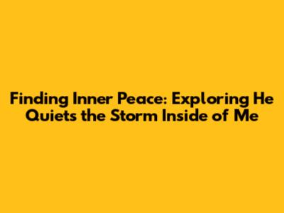 Finding Inner Peace: Exploring "He Quiets the Storm Inside of Me"