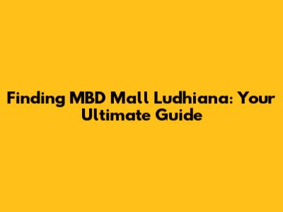 Finding MBD Mall Ludhiana: Your Ultimate Guide