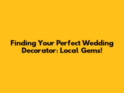 Finding Your Perfect Wedding Decorator: Local Gems!