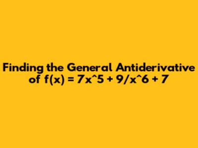 Finding the General Antiderivative of f(x) = 7x^5 + 9/x^6 + 7