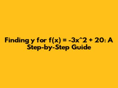 Finding y for f(x) = -3x^2 + 20: A Step-by-Step Guide