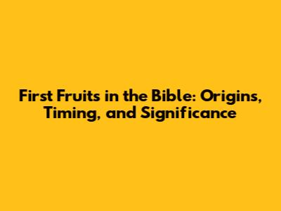 First Fruits in the Bible: Origins, Timing, and Significance