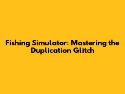 Fishing Simulator: Mastering the Duplication Glitch
