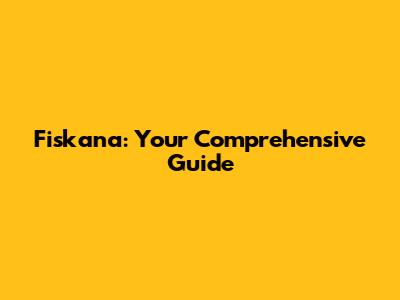 Fiskana: Your Comprehensive Guide