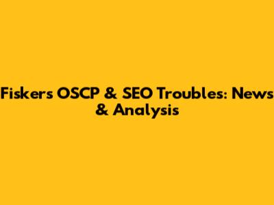 Fisker's OSCP & SEO Troubles: News & Analysis