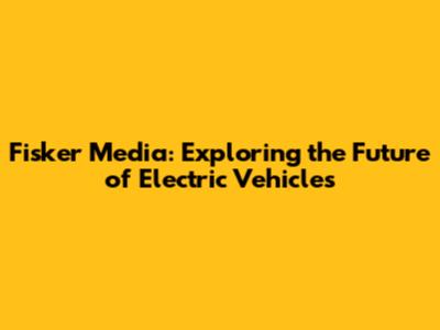 Fisker Media: Exploring the Future of Electric Vehicles