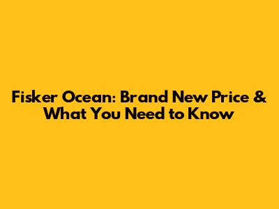 Fisker Ocean: Brand New Price & What You Need to Know