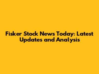 Fisker Stock News Today: Latest Updates and Analysis