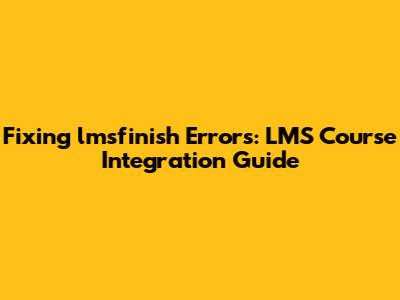 Fixing 'lmsfinish' Errors: LMS Course Integration Guide