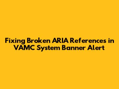 Fixing Broken ARIA References in VAMC System Banner Alert