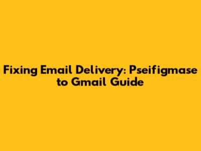 Fixing Email Delivery: Pseifigmase to Gmail Guide