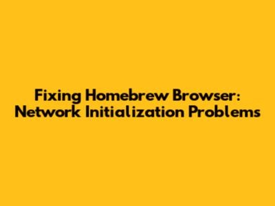 Fixing Homebrew Browser: Network Initialization Problems