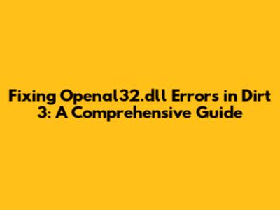 Fixing Openal32.dll Errors in Dirt 3: A Comprehensive Guide