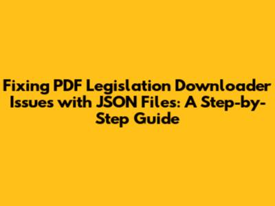 Fixing PDF Legislation Downloader Issues with JSON Files: A Step-by-Step Guide