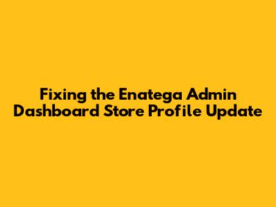 Fixing the Enatega Admin Dashboard Store Profile Update