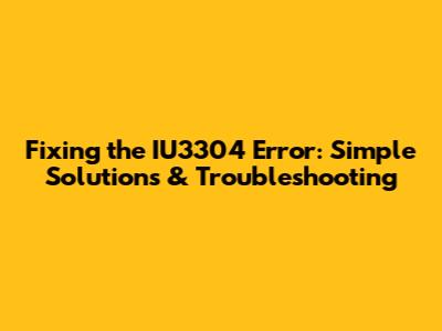 Fixing the IU3304 Error: Simple Solutions & Troubleshooting