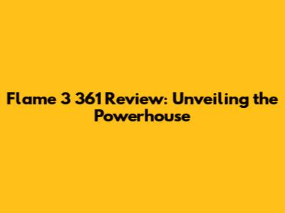 Flame 3 361 Review: Unveiling the Powerhouse