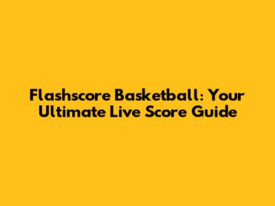 Flashscore Basketball: Your Ultimate Live Score Guide