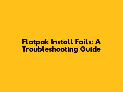 Flatpak Install Fails: A Troubleshooting Guide