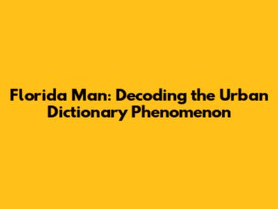 Florida Man: Decoding the Urban Dictionary Phenomenon