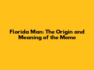 Florida Man: The Origin and Meaning of the Meme