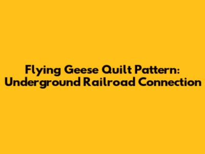 Flying Geese Quilt Pattern: Underground Railroad Connection