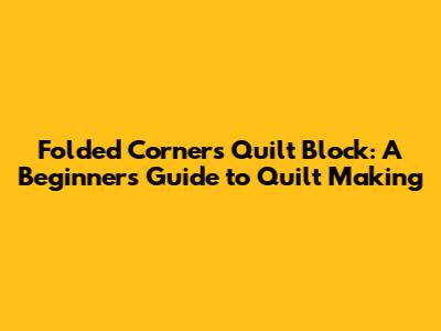 Folded Corners Quilt Block: A Beginner's Guide to Quilt Making