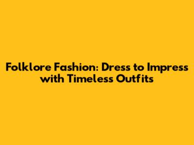 Folklore Fashion: Dress to Impress with Timeless Outfits