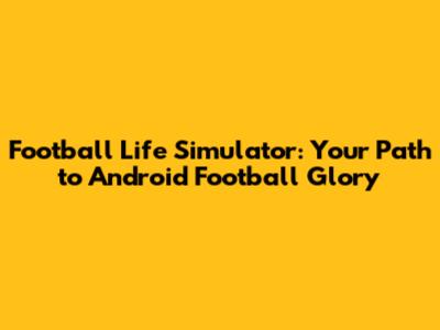 Football Life Simulator: Your Path to Android Football Glory