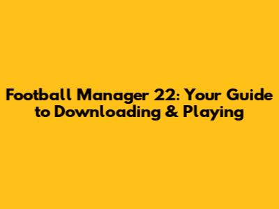 Football Manager 22: Your Guide to Downloading & Playing