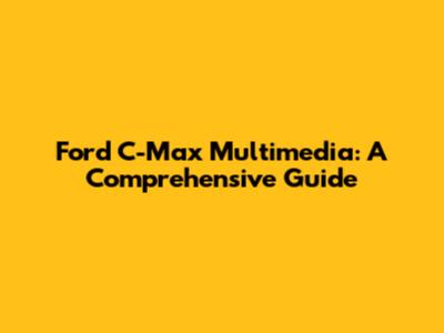 Ford C-Max Multimedia: A Comprehensive Guide
