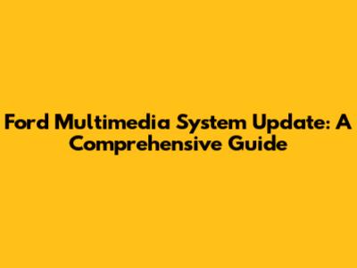 Ford Multimedia System Update: A Comprehensive Guide