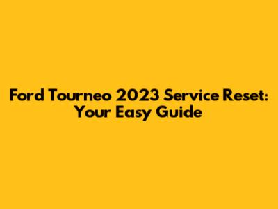 Ford Tourneo 2023 Service Reset: Your Easy Guide