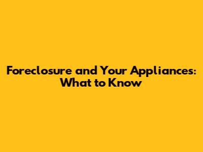 Foreclosure and Your Appliances: What to Know