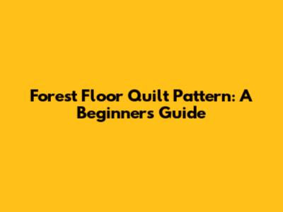 Forest Floor Quilt Pattern: A Beginner's Guide